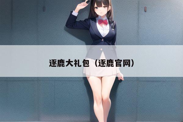 逐鹿大礼包（逐鹿官网）