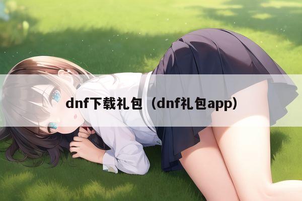dnf下载礼包（dnf礼包app）
