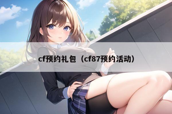 cf预约礼包（cf87预约活动）