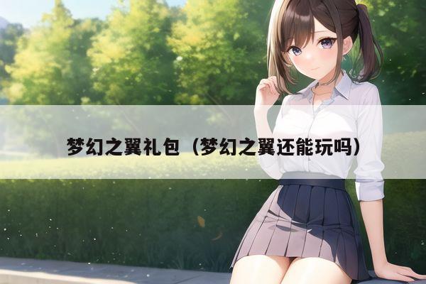 梦幻之翼礼包（梦幻之翼还能玩吗）
