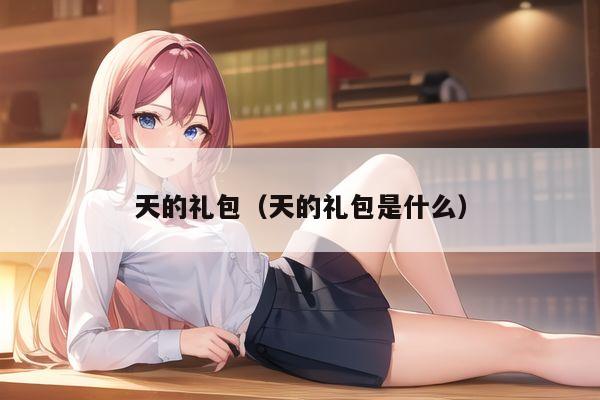 天的礼包（天的礼包是什么）