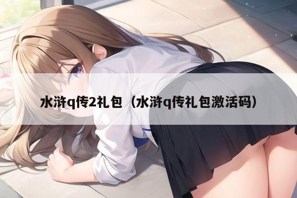 水浒q传2礼包（水浒q传礼包激活码）