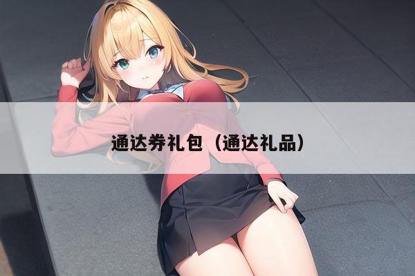 通达券礼包（通达礼品）