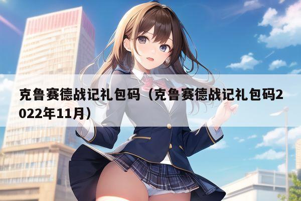 克鲁赛德战记礼包码（克鲁赛德战记礼包码2022年11月）