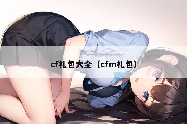cf礼包大全（cfm礼包）