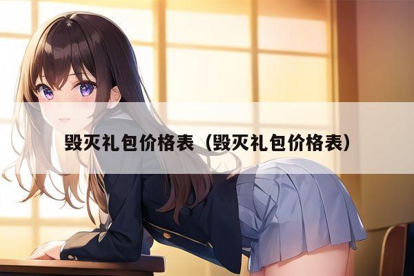 毁灭礼包价格表（毁灭礼包价格表）