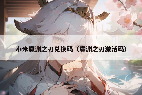小米魔渊之刃兑换码（魔渊之刃激活码）