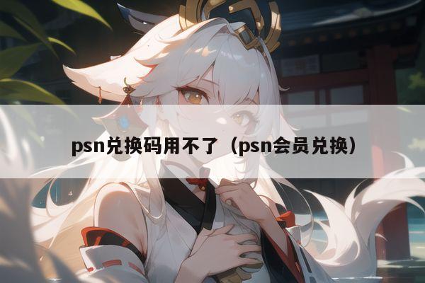 psn兑换码用不了（psn会员兑换）