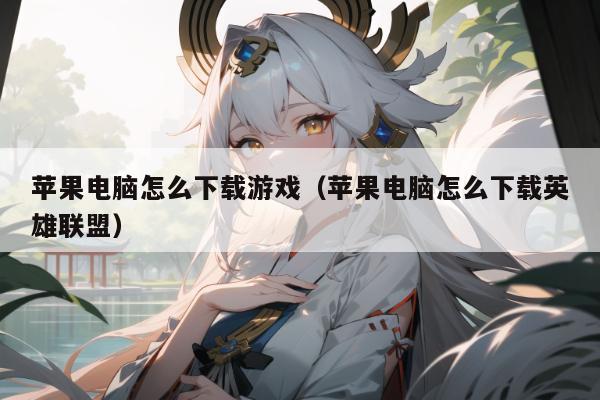 苹果电脑怎么下载游戏（苹果电脑怎么下载英雄联盟）