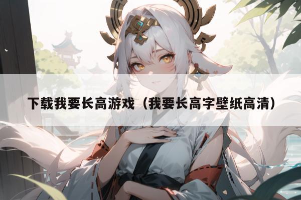 下载我要长高游戏（我要长高字壁纸高清）