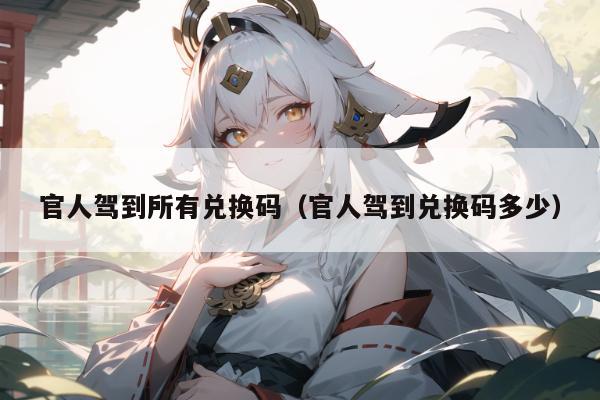 官人驾到所有兑换码（官人驾到兑换码多少）