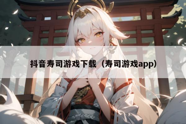 抖音寿司游戏下载（寿司游戏app）