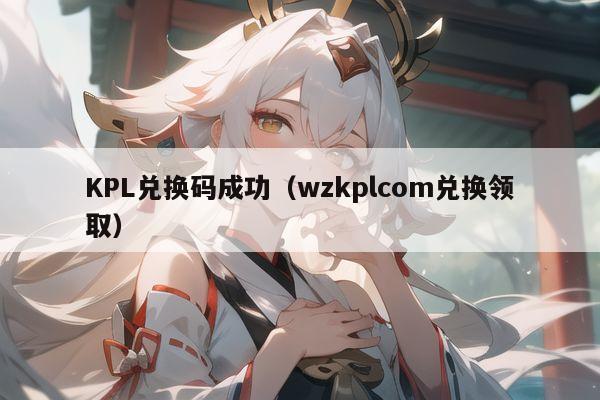KPL兑换码成功（wzkplcom兑换领取）