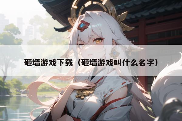 砸墙游戏下载（砸墙游戏叫什么名字）