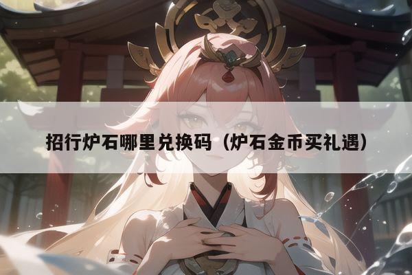 招行炉石哪里兑换码(炉石金币买礼遇)