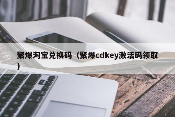 聚爆淘宝兑换码（聚爆cdkey激活码领取）