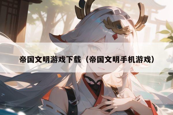 帝国文明游戏下载（帝国文明手机游戏）