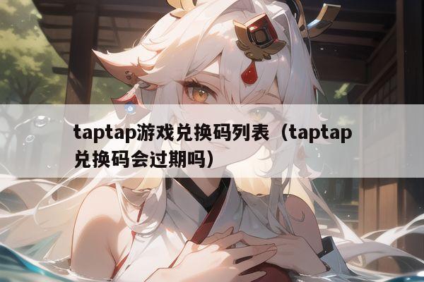 taptap游戏兑换码列表（taptap兑换码会过期吗）