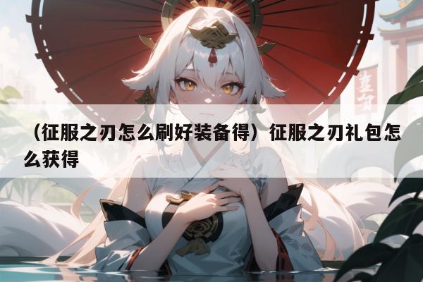 （征服之刃怎么刷好装备得）征服之刃礼包怎么获得