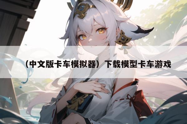 （中文版卡车模拟器）下载模型卡车游戏