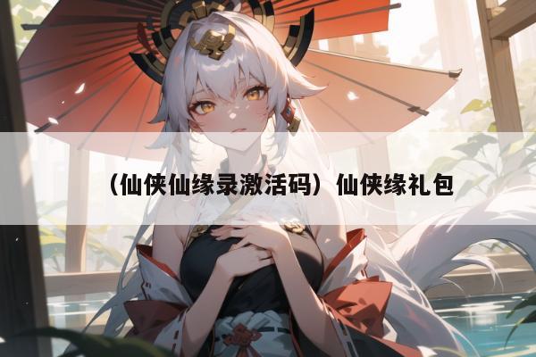 （仙侠仙缘录激活码）仙侠缘礼包