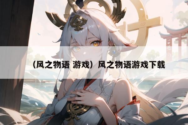 （风之物语 游戏）风之物语游戏下载