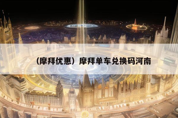 （摩拜优惠）摩拜单车兑换码河南