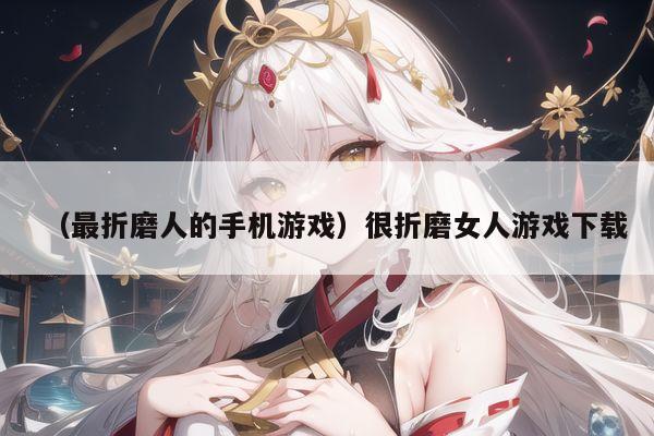 （最折磨人的手机游戏）很折磨女人游戏下载