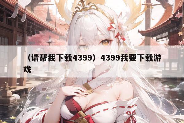 （请帮我下载4399）4399我要下载游戏