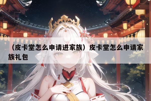 (皮卡堂怎么申请进家族)皮卡堂怎么申请家族礼包