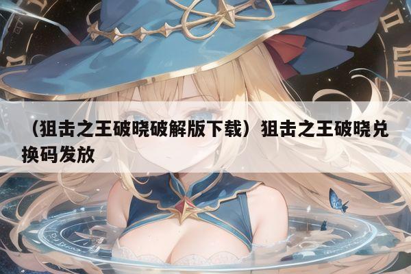 （狙击之王破晓破解版下载）狙击之王破晓兑换码发放