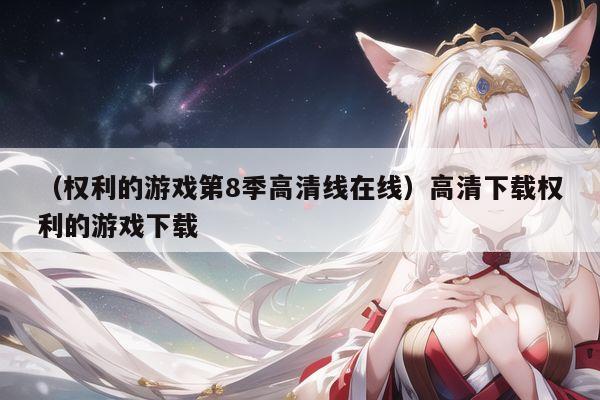 （权利的游戏第8季高清线在线）高清下载权利的游戏下载