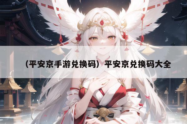 （平安京手游兑换码）平安京兑换码大全