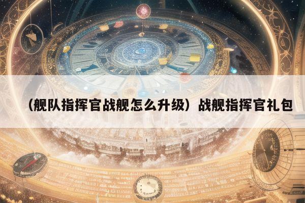 (舰队指挥官战舰怎么升级)战舰指挥官礼包