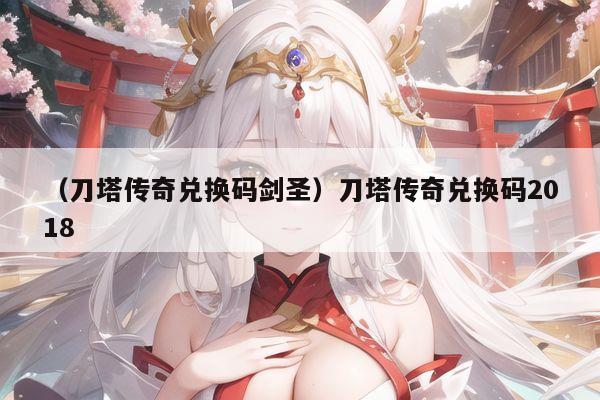 （刀塔传奇兑换码剑圣）刀塔传奇兑换码2018