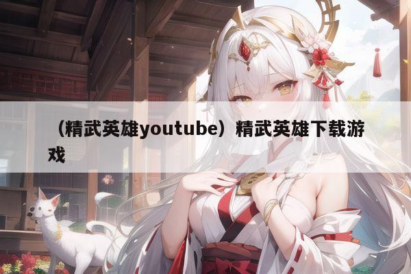 (精武英雄youtube)精武英雄下载游戏