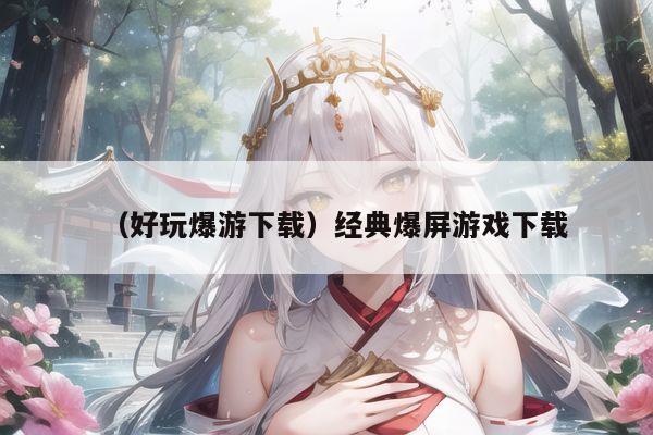 （好玩爆游下载）经典爆屏游戏下载