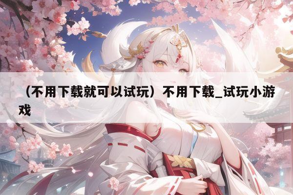 （不用下载就可以试玩）不用下载_试玩小游戏