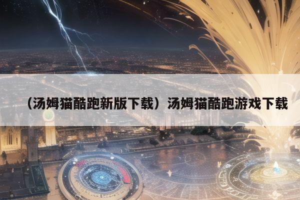 （汤姆猫酷跑新版下载）汤姆猫酷跑游戏下载