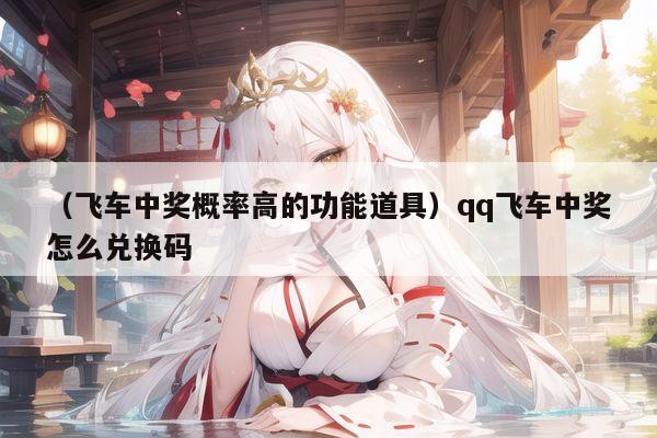 （飞车中奖概率高的功能道具）qq飞车中奖怎么兑换码