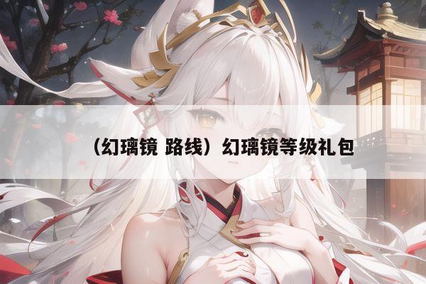 （幻璃镜 路线）幻璃镜等级礼包