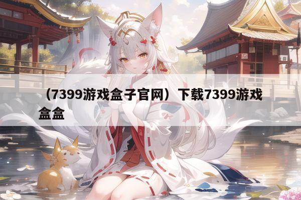 （7399游戏盒子官网）下载7399游戏盒盒