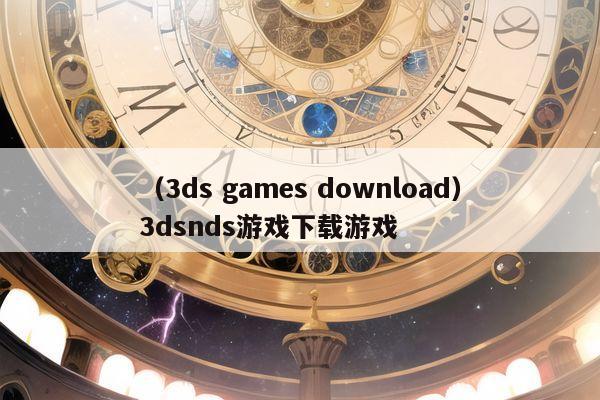 （3ds games download）3dsnds游戏下载游戏