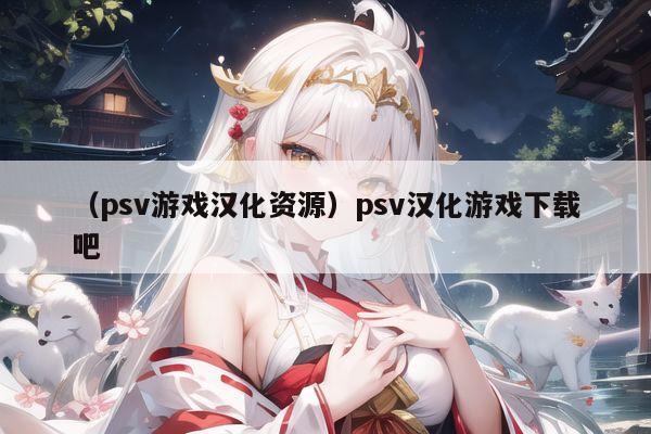 （psv游戏汉化资源）psv汉化游戏下载吧