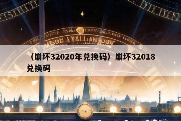 （崩坏32020年兑换码）崩坏32018兑换码