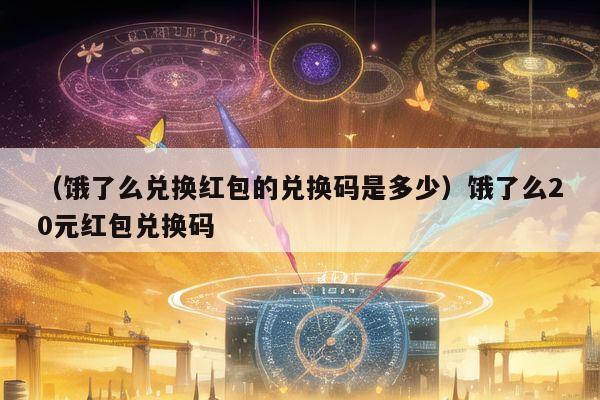 （饿了么兑换红包的兑换码是多少）饿了么20元红包兑换码