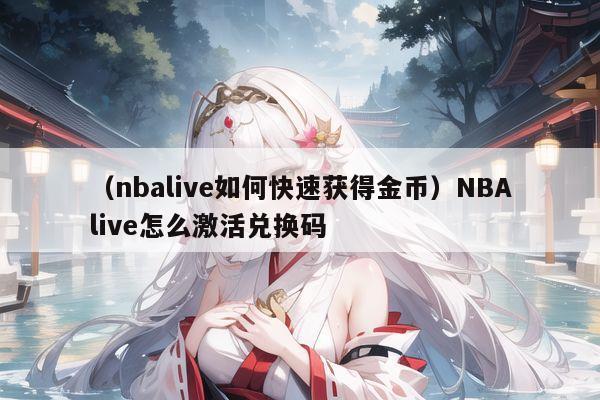 （nbalive如何快速获得金币）NBAlive怎么激活兑换码