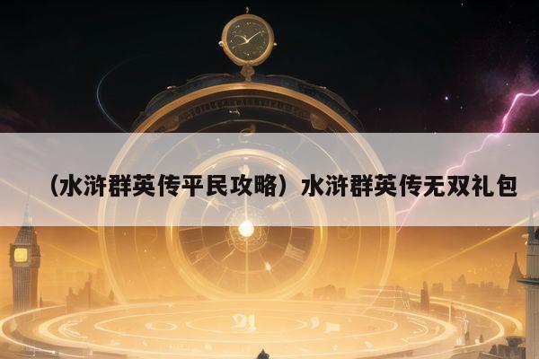（水浒群英传平民攻略）水浒群英传无双礼包
