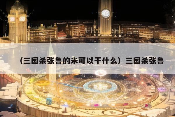 （三国杀张鲁的米可以干什么）三国杀张鲁