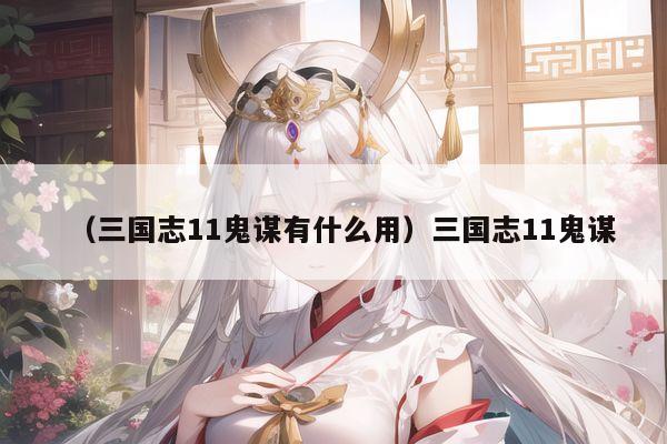（三国志11鬼谋有什么用）三国志11鬼谋
